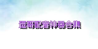 逗哥配音神器合集