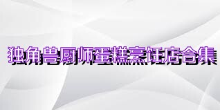 独角兽厨师蛋糕烹饪店合集
